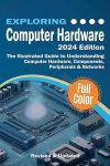 Exploring Computer Hardware – 2024 Edition: The Illustrated Guide to Understanding Computer Hardware, Components, Peripherals & Networks (Exploring Tech) 2024th ed. Edition