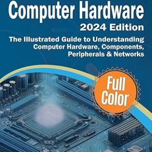 Exploring Computer Hardware – 2024 Edition: The Illustrated Guide to Understanding Computer Hardware, Components, Peripherals & Networks (Exploring Tech) 2024th ed. Edition